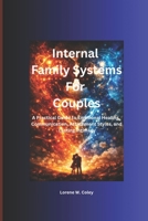 Internal Family Systems for Couples: A Practical Guide to Emotional Healing, Communication, Attachment Styles, and Lasting Intimacy B0H1HTS2WM Book Cover