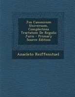 Jus Canonicum Universum Complectens Tractatum De Regulis Juris, Auctore R. P. F. Anacleto Reiffenstuel,... Juxta Novissimam Romanam Editionem, ... Primum Accedunt Variae... 1274262526 Book Cover