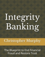 Integrity Banking: The Blueprint to End Financial Fraud and Restore Trust B0F38D6T47 Book Cover