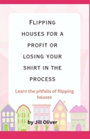 Flipping Houses For a Profit Or Losing Your Shirt In The Process B0CH28JR5J Book Cover