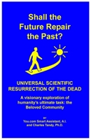 Shall the Future Repair the Past? Universal Scientific Resurrection of the Dead 1934297461 Book Cover