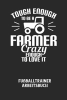 TOUGH ENOUGH TO BE A FARMER CRAZY ENOUGH TO LOVE IT - Fußballtrainer Arbeitsbuch: Dokumentiere deine Spielerleistungen für die stetige Verbesserungen B0849XTLGX Book Cover