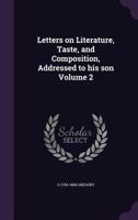 Letters on Literature, Taste, and Composition, Addressed to His Son Volume 2 1356403204 Book Cover