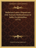Bullarium Latino-Hispanicum Ord. Fratrum Bethlemitarum In Indiis Occidentalibus (1773) 116647173X Book Cover
