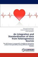 An Integration and Standardization of data from heterogeneous Sources: The GIE System is proposed(i.e Healthcare Domain)to achieve interoperability among different Heathcare Vendors 3847339680 Book Cover