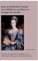 Jeanne-Antoinette Poisson: Vom Mädchen aus Bois zur Königin der Künste: Madame de Pompadours Aufstieg und ihr bleibender Einfluss auf die französische Kultur (German Edition) 3384415744 Book Cover