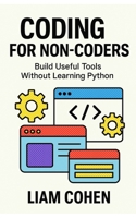Coding for Non-Coders: Build Useful Tools Without Learning Python B0FG1998RT Book Cover