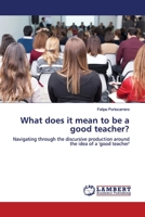 What does it mean to be a good teacher?: Navigating through the discursive production around the idea of a 'good teacher' 6200212228 Book Cover