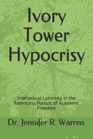 Ivory Tower Hypocrisy: Intellectual Lynching in the Relentless Pursuit of Academic Freedom 171990572X Book Cover