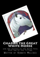 Charlie the Great White Horse: and the Journey to the North Pole 1453679472 Book Cover