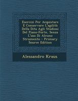 Esercizi Per Acquistare E Conservare L'agilità Della Dita Agli Studiosi Del Piano-Forte, Senza L'uso Di Alcuno Strumento 1016508107 Book Cover