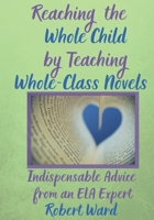 Reaching the Whole Child by Teaching Whole-Class Novels: Indispensable Advice from an ELA Expert 1688980393 Book Cover