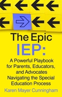 The Epic IEP: A Powerful Playbook for Parents, Educators, and Advocates Navigating the Special Education Process 1637635125 Book Cover
