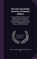 The life and public services of Samuel Adams, being a narrative of his acts and opinions, and of his agency in producing and forwarding the American ... state papers, and political essays 3337376029 Book Cover