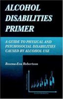 Alcohol Disabilities Primer: A Guide to Physical and Psychosocial Disabilities Caused by Alcohol Use 0849389666 Book Cover
