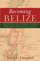 Becoming Belize: A History of an Outpost of Empire Searching for Identity, 1528-1823 9766402469 Book Cover