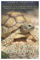 Sulcata Tortoise Handbook: Essential Care, Habitat Setup, and Health Tips for Happy Tortoises B0DT3C6BXK Book Cover