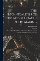 The Technicalities of the Art of Coach-Body-Making: Being a Paper Read Before the Members of Institute of British Carriage Manufacturers, Jan. 21St, 1885 1017587973 Book Cover
