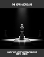 The Boardroom Game: How The World'S Greatest Game Can Build Better Leaders B0FRGLWD6Y Book Cover