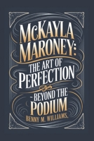 McKayla Maroney: The Art of Perfection-Beyond the Podium B0DQ5QYLC5 Book Cover