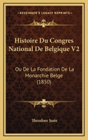 Histoire Du Congres National De Belgique V2: Ou De La Fondation De La Monarchie Belge (1850) 1166784797 Book Cover