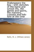 Shakespeare the Boy; With Sketches of the Home and School Life, the Games and Sports, the Manners, Customs and Folk-lore of the Time 0469320796 Book Cover
