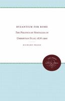 Byzantium for Rome: The Politics of Nostalgia in Umbertian Italy, 1878-1900 0807873578 Book Cover