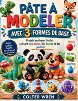 PÂTE À MODELER AVEC 3 FORMES DE BASE: Projets pratiques faciles utilisant des balles, des bûches et des gouttes (French Edition) B0H4HVQBV5 Book Cover