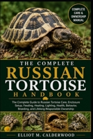 THE COMPLETE RUSSIAN TORTOISE HANDBOOK: The Complete Guide to Russian Tortoise Care, Enclosure Setup, Feeding, Heating, Lighting, Health, Behavior, Breeding, and Lifelong Responsible Ownership B0HD7Y9SRR Book Cover