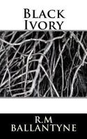 Black Ivory: A Tale of Adventure Among the Slavers of East Africa 1515174484 Book Cover