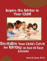 Inspire the Writer in Your Child!: Revitalize Your Child's Love of Writing in 20 Easy Lessons 1477448608 Book Cover