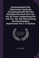 Sachsenspiegel Oder Sächsisches Landrecht, Zusammengestellt Mit Dem Schwäbischen Nach Dem Cod. Pal. 167 Unter Vergleichung Des Cod. Pict. 164. Mit Ueb 1378520084 Book Cover