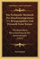 Die Technische Mechanik Des Maschineningenieurs V3, Bewegungslehre Und Dynamik Fester Korper: Mit Besonderer Berucksichtigung Der Anwendungen (1922) 116087249X Book Cover