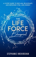 The Life Force Blueprint: 3 Steps to Reclaim, Rejuvenate & Replenish Vital Jing Energy B0DPG5KW7T Book Cover
