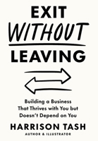 Exit Without Leaving: Building a Business That Thrives with You but Doesn't Depend on You 1966372051 Book Cover
