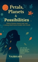 Petals, Planets & Possibilities: Where science meets soul, and a young mind turns wonder into words B0GD8MLBQK Book Cover