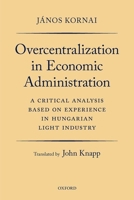 Overcentralization in Economic Administration: A Critical Analysis Based on Experience in Hungarian Light Industry 0192894420 Book Cover