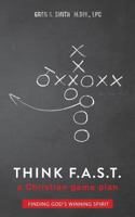 Think F. A. S. T.: A Game Plan for Finding God's Winning Spirit 1457527596 Book Cover