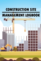 Construction Site Management Logbook: Gift for Foreman to Keep Record Schedules, Daily Activities, Equipment, Safety Concerns & Many More 3986080961 Book Cover