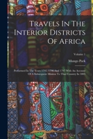 Travels In The Interior Districts Of Africa: Performed In The Years 1795, 1796 And 1797 With An Account Of A Subsequent Mission To That Country In 180 1017280797 Book Cover