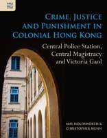 Crime, Justice and Punishment in Colonial Hong Kong: Central Police Station, Central Magistracy and Victoria Gaol 9888528122 Book Cover