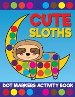 Cute Sloths Dot Markers Activity Book: Giant Huge Slow Lazy Sloth Animals Dot Dauber Coloring Book For Toddlers, Preschool, Kindergarten Kids B093RPTN1R Book Cover