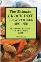 The Ultimate Crock Pot Slow Cooker Recipes 2021: Flavorful Recipes for Beginners 1801989109 Book Cover