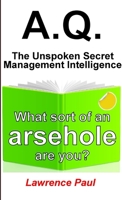 A.Q. - The Unspoken Secret Management Intelligence: What sort of an arsehole are you? 1291444602 Book Cover
