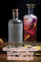 Gin-spired Elixirs: 102 Three-Ingredient Cocktail Recipes B0CHL19RSK Book Cover