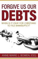 Forgive Us Our Debts: When is it Okay for Christians to File Bankruptcy? 0979373212 Book Cover
