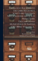Catalogo Ragionato Dei Libri Registri E Scritture Esistenti Nella Sezione Antica O Prima Serie Dell'archivio Municipale Di Napoli (1387-1806), Volume 2... 1019325453 Book Cover