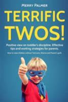Terrific Twos! Positive View on Toddler's Discipline. Effective Tips and Working Strategies for Terrible Twos: An Essential Guide of Teaching Discipline & Raising an Emotionally Intelligent Toddler 1365789225 Book Cover