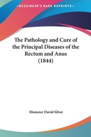 The Pathology and Cure of the Principal Diseases of the Rectum and Anus 1104319969 Book Cover