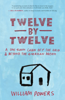 Twelve by Twelve: A One-Room Cabin Off the Grid and Beyond the American Dream 1577318978 Book Cover